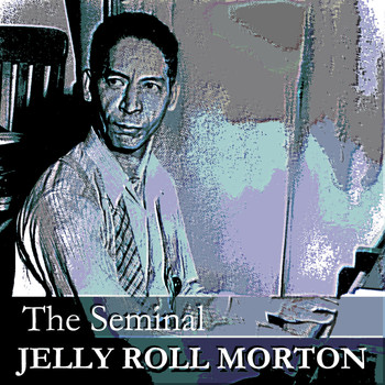 Jelly Roll Morton - The Seminal Jelly Roll Morton