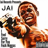 Jai - I Feel Sorry for You Fuck Niggas