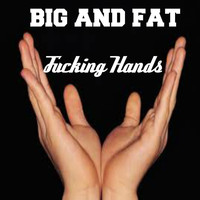 Big & Fat - Fucking Hands