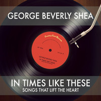 George Beverly Shea - In Times Like These: Songs That Lift the Heart