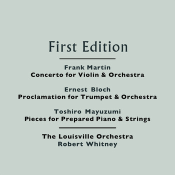 The Louisville Orchestra and Robert Whitney - Frank Martin: Concerto for Violin and Orchestra - Ernest Bloch: Proclamation for Trumpet and Orchestra - Toshiro Mayuzumi: Pieces for Prepared Piano and Strings