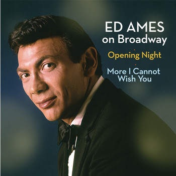 Ed Ames - Ed Ames on Broadway: Opening Night / More I Cannot Wish You