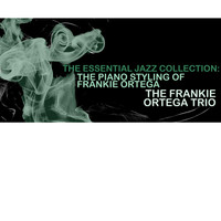 The Frankie Ortega Trio - The Essential Jazz Colllection: The Piano Styling of Frankie Ortega