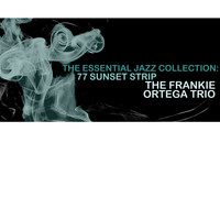 The Frankie Ortega Trio - The Essential Jazz Colllection: 77 Sunset Strip