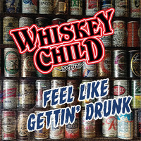 Whiskey Child - Feel Like Gettin' Drunk