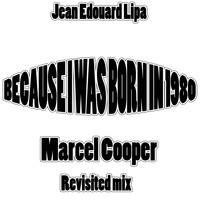 Jean Edouard Lipa - Because I Was Born in 1980 (Marcel Cooper Revisited Mix)