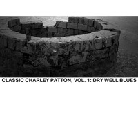 Charley Patton - Classic Charley Patton, Vol. 1: Dry Well Blues