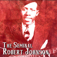 Robert Johnson - The Seminal Robert Johnson