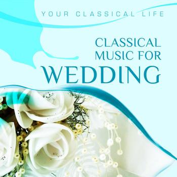 Various Artists - YOUR CLASSICAL LIFE: Classical Music For Wedding