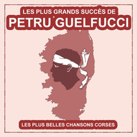 Petru Guelfucci - Les plus grands succès de Petru Guelfucci (Les plus belles chansons corses)