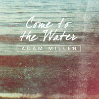 Adam Miller - Come to the Water