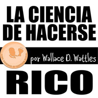 Wallace D. Wattles - La Ciencia De Hacerse Rico