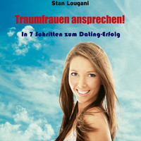 Stan Lougani - Traumfrauen ansprechen (In 7 Schritten zum Dating-Erfolg)