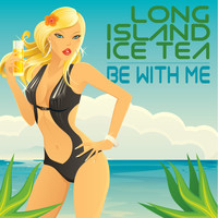 Long Island Ice Tea - Be With Me