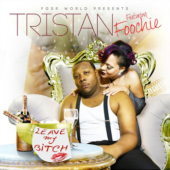 Tristan - Leave My Bitch (feat. Foochie)