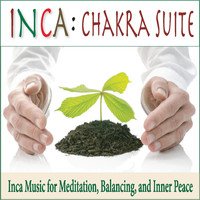 Inca - Chakra Suite: Inca Music for Meditation, Balancing, And Inner Peace