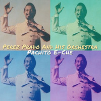 Perez Prado & His Orchestra - Pachito e-che