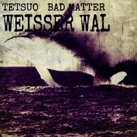 Tetsuo & Bad Matter - Weisser Wal