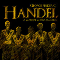 George Frideric Handel - George Frideric Handel: A Classical Choir Collection