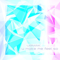 UBMAK - U Make Me Feel So