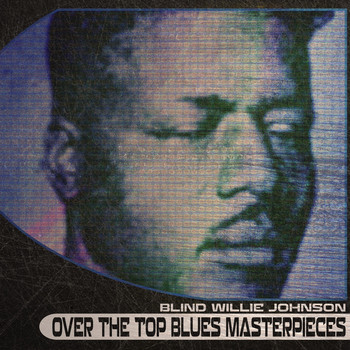 Blind Willie Johnson - Over the Top Blues Masterpieces