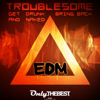 Troublesome - Get Drunk and Naked / Bring Back (EDM)