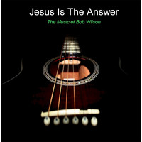 Bob Wilson - Jesus Is the Answer