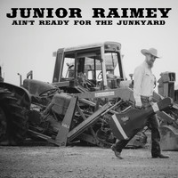 Junior Raimey - Ain't Ready for the Junkyard