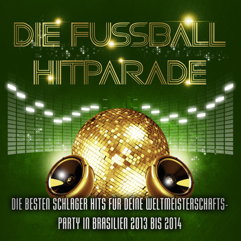 Various Artists - Die Fussball Hitparade - Die besten Schlager Hits für deine Weltmeisterschafts - Party in Brasilien 2013 bis 2014