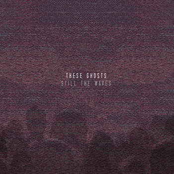 These Ghosts - Still The Waves
