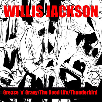 Willis Jackson - Grease 'N' Gravy / The Good Life / Thunderbird