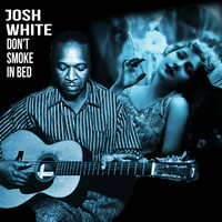 Josh White - Don't Smoke In Bed