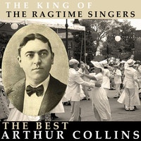 Arthur Collins - The King of the Ragtime Singers - The Best Of Arthur Collins