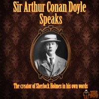 Sir Arthur Conan Doyle - Sir Arthur Conan Doyle Speaks - The Creator of Sherlock Holmes in His Own Words