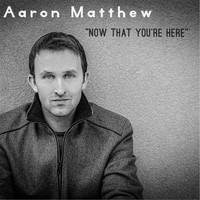 Aaron Matthew - Now That You're Here