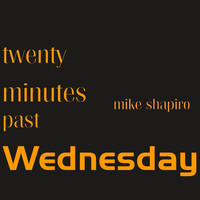 Mike Shapiro - Twenty Minutes Past Wednesday