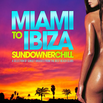 Various Artists - Miami to Ibiza Sundowner Chill (A Selection of Sunset Grooves from the Best Beach Clubs)