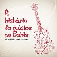 Paulinho Boca De Cantor - A História da Música Na Bahia por Paulinho Boca de Cantor