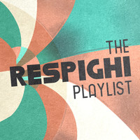 Ottorino Respighi - The Respighi Playlist
