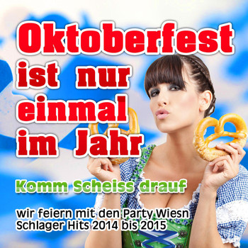 Various Artists - Oktoberfest ist nur einmal im Jahr - Komm scheiss drauf (Wir feiern mit den Party Wiesn Schlager Hits 2014 bis 2015)
