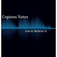 Copious Notes - Got to Believe It