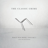 The Classic Crime - What Was Done, Vol. 1: A Decade Revisited
