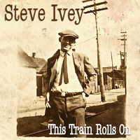 Steve Ivey - This Train Rolls On