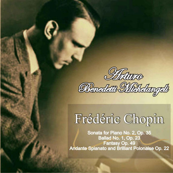 Arturo Benedetti Michelangeli - Frédéric Chopin: Sonata for Piano No. 2 in B-Flat Minor Op. 35 - Ballad No. 1 in G Minor, Op. 23 - Fantasy in F Minor and A-Flat Major, Op. 49 - Andante Spianato and Brilliant Polonaise in E-Flat Major, Op. 22
