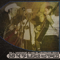 Bill Monroe & His Blue Grass Boys - Over the Top Bluegrass Masterpieces