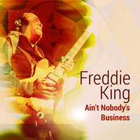 Freddie King - Ain't Nobody's Business