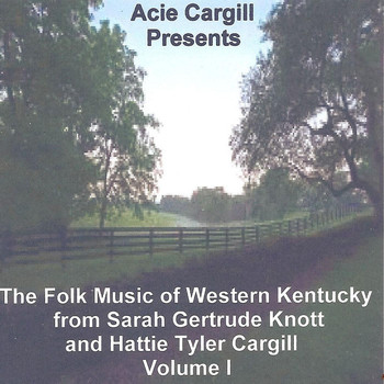 Acie Cargill - The Folk Music of Western Kentucky from Sarah Gertrude Knott and Hattie Tyler Cargill, Vol. I
