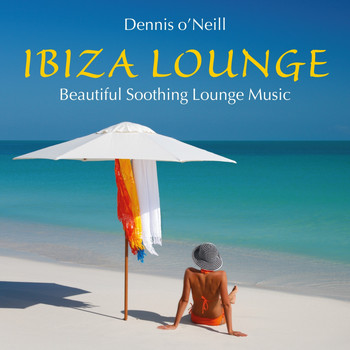 Dennis O'Neill - IBIZA LOUNGE: Beautiful Soothing Music