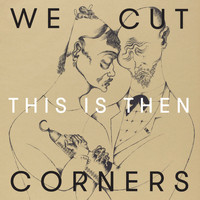 We Cut Corners - This Is Then