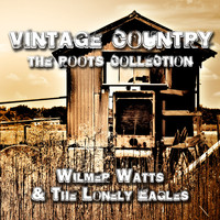 Willmer Watts & The Lonely Eagles - Vintage Country - The Roots Collection